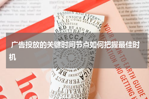 广告投放的关键时间节点如何把握最佳时机