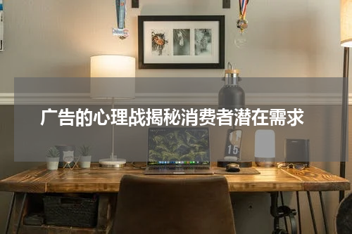 广告的心理战揭秘消费者潜在需求