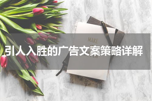  引人入胜的广告文案策略详解