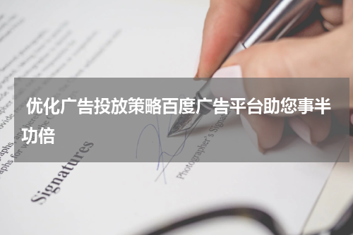  优化广告投放策略百度广告平台助您事半功倍