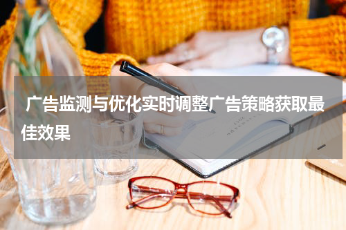 广告监测与优化实时调整广告策略获取最佳效果