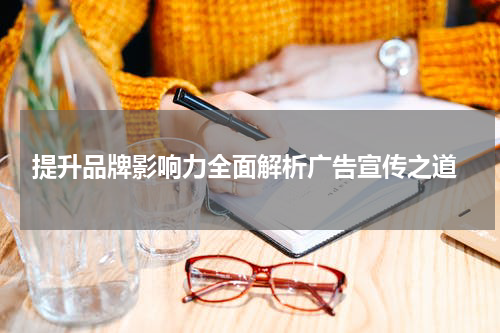 提升品牌影响力全面解析广告宣传之道