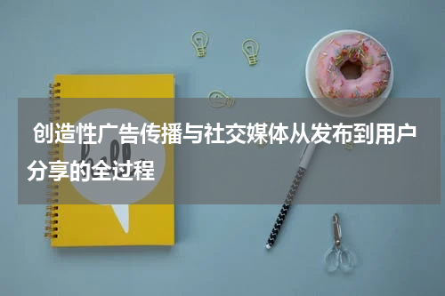 创造性广告传播与社交媒体从发布到用户分享的全过程