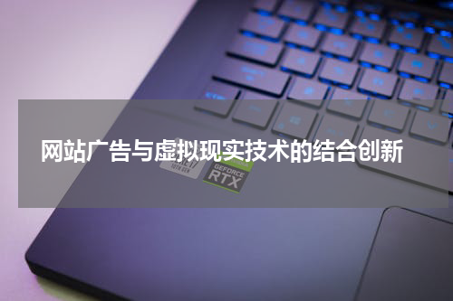 网站广告与虚拟现实技术的结合创新