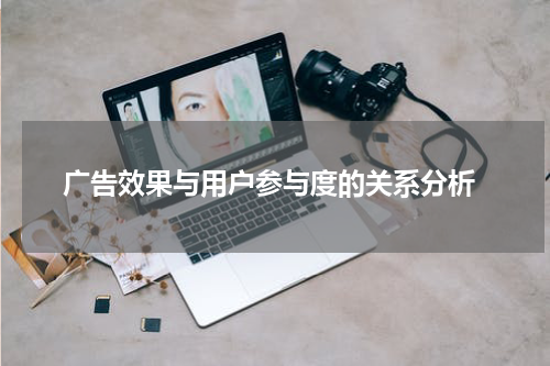  广告效果与用户参与度的关系分析