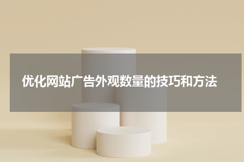 优化网站广告外观数量的技巧和方法