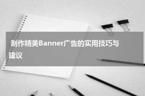 制作精美Banner广告的实用技巧与建议