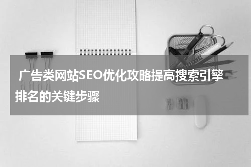  广告类网站SEO优化攻略提高搜索引擎排名的关键步骤