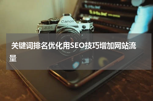 关键词排名优化用SEO技巧增加网站流量