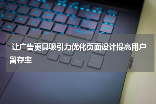 让广告更具吸引力优化页面设计提高用户留存率