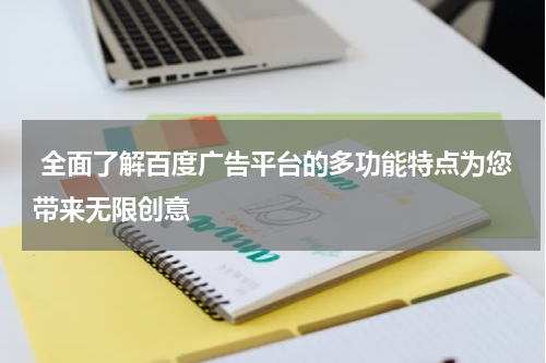  全面了解百度广告平台的多功能特点为您带来无限创意