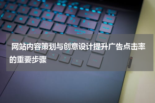  网站内容策划与创意设计提升广告点击率的重要步骤