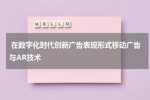 在数字化时代创新广告表现形式移动广告与AR技术