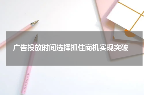 广告投放时间选择抓住商机实现突破
