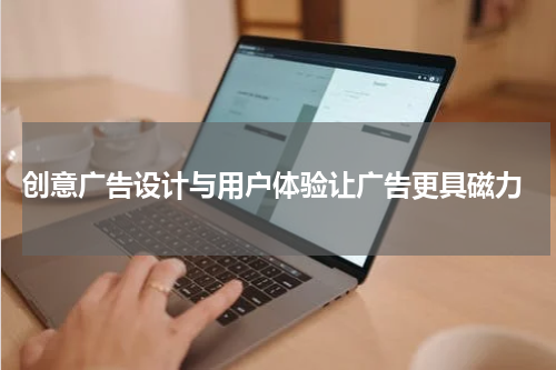 创意广告设计与用户体验让广告更具磁力