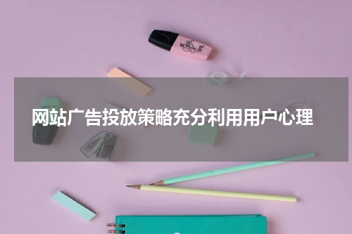 网站广告投放策略充分利用用户心理