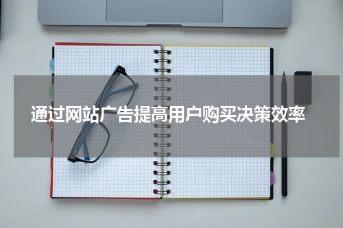 通过网站广告提高用户购买决策效率