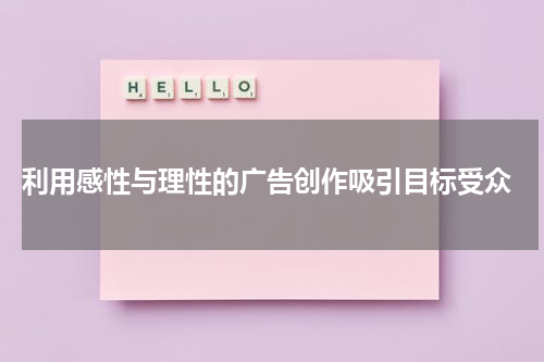 利用感性与理性的广告创作吸引目标受众