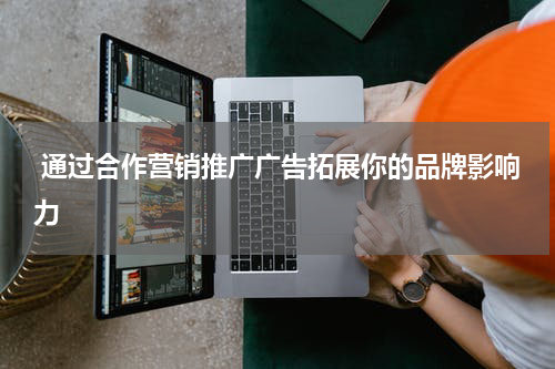  通过合作营销推广广告拓展你的品牌影响力