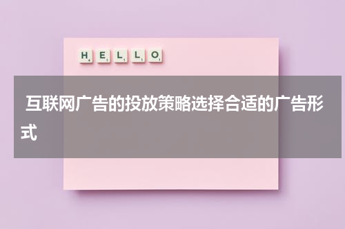 互联网广告的投放策略选择合适的广告形式