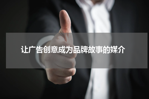 让广告创意成为品牌故事的媒介