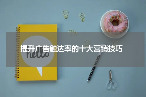 提升广告触达率的十大营销技巧