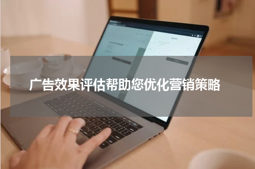 广告效果评估帮助您优化营销策略