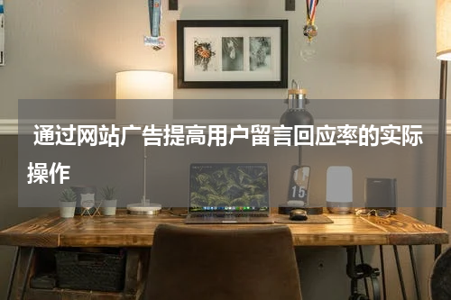  通过网站广告提高用户留言回应率的实际操作