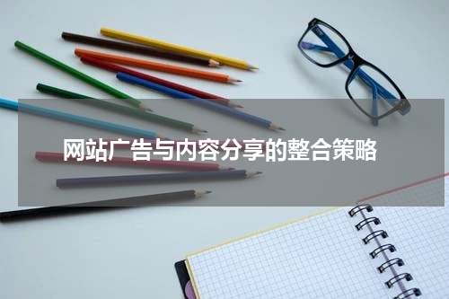 网站广告与内容分享的整合策略