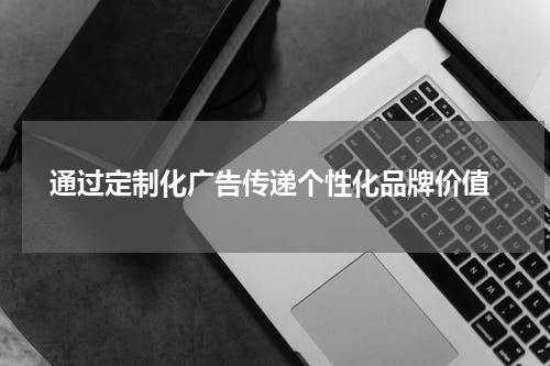 通过定制化广告传递个性化品牌价值