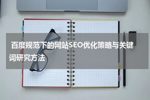  百度规范下的网站SEO优化策略与关键词研究方法