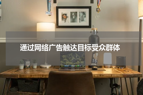 通过网络广告触达目标受众群体
