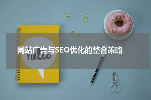 网站广告与SEO优化的整合策略