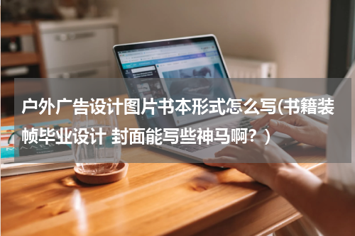 户外广告设计图片书本形式怎么写(书籍装帧毕业设计 封面能写些神马啊?)