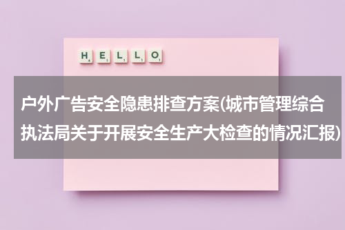 户外广告安全隐患排查方案(城市管理综合执法局关于开展安全生产大检查的情况汇报)