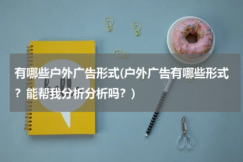 有哪些户外广告形式(户外广告有哪些形式?能帮我分析分析吗?)