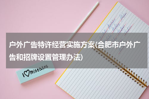 户外广告特许经营实施方案(合肥市户外广告和招牌设置管理办法)