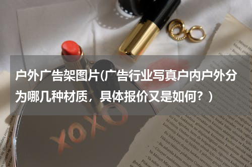 户外广告架图片(广告行业写真户内户外分为哪几种材质,具体报价又是如何?)