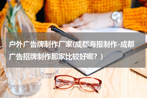 户外广告牌制作厂家(成都海报制作-成都广告招牌制作那家比较好呢?)