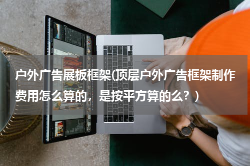 户外广告展板框架(顶层户外广告框架制作费用怎么算的,是按平方算的么?)