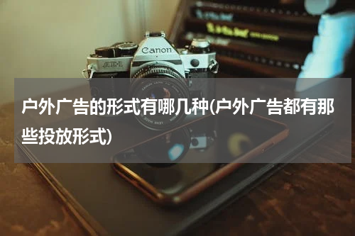 户外广告的形式有哪几种(户外广告都有那些投放形式)