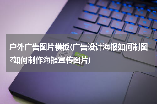 户外广告图片模板(广告设计海报如何制图?如何制作海报宣传图片)