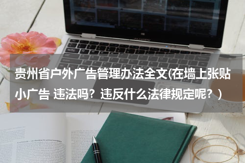 贵州省户外广告管理办法全文(在墙上张贴小广告 违法吗?违反什么法律规定呢?)