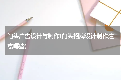 门头广告设计与制作(门头招牌设计制作注意哪些)