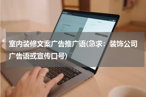 室内装修文案广告推广语(急求:装饰公司广告语或宣传口号)