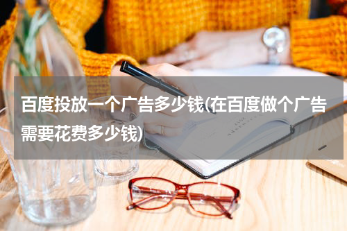 百度投放一个广告多少钱(在百度做个广告需要花费多少钱)