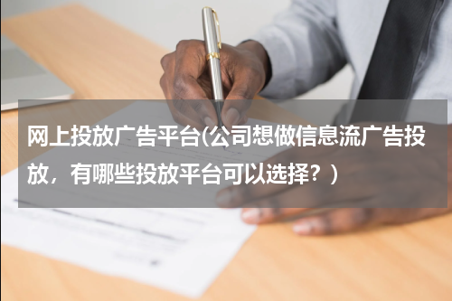 网上投放广告平台(公司想做信息流广告投放,有哪些投放平台可以选择?)