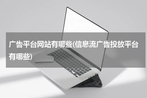 广告平台网站有哪些(信息流广告投放平台有哪些)