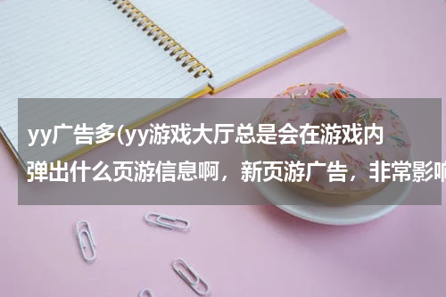 yy广告多(yy游戏大厅总是会在游戏内弹出什么页游信息啊,新页游广告,非常影响游戏,怎么解决?)