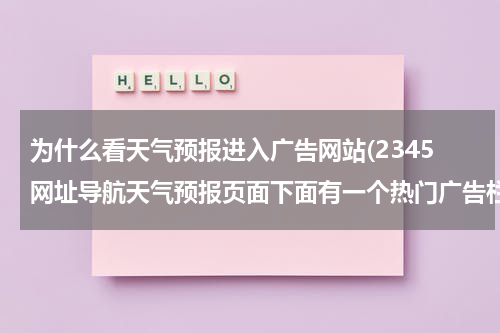 为什么看天气预报进入广告网站(2345网址导航天气预报页面下面有一个热门广告栏目,显示的内容就是平时在百度里搜索的内容,或者...)